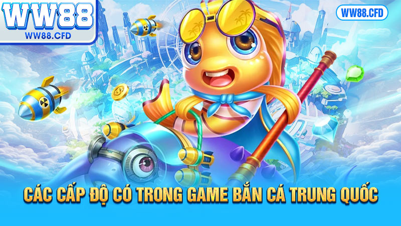 Các cấp độ có trong game bắn cá Trung Quốc